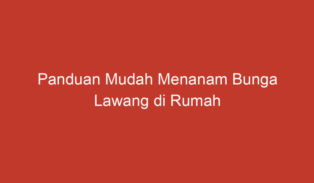 Panduan Mudah Menanam Bunga Lawang di Rumah