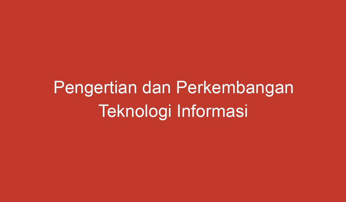 Pengertian Dan Perkembangan Teknologi Informasi Di Indonesia