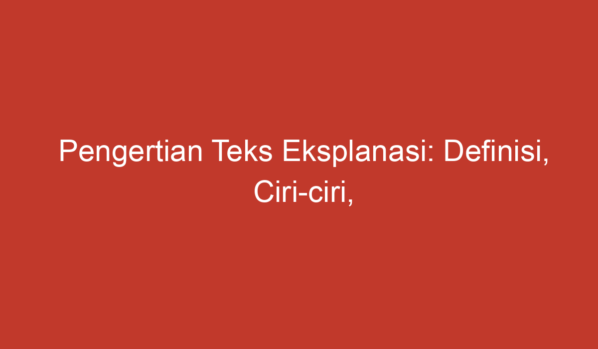 Pengertian Teks Eksplanasi: Definisi, Ciri-ciri, Dan Contohnya