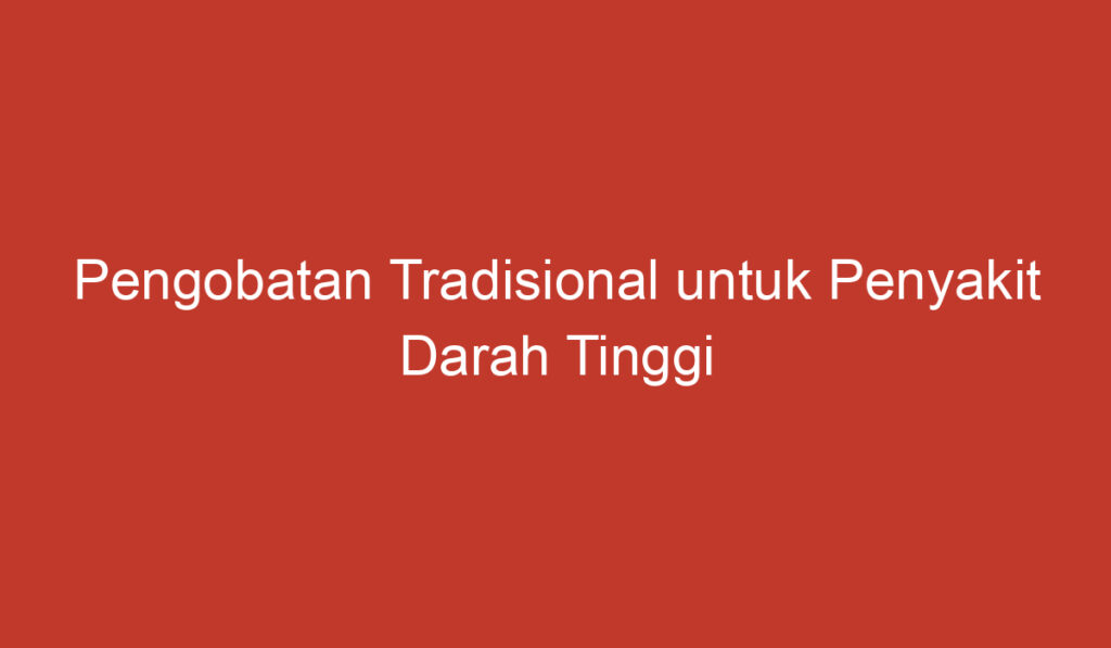 Pengobatan Tradisional untuk Penyakit Darah Tinggi