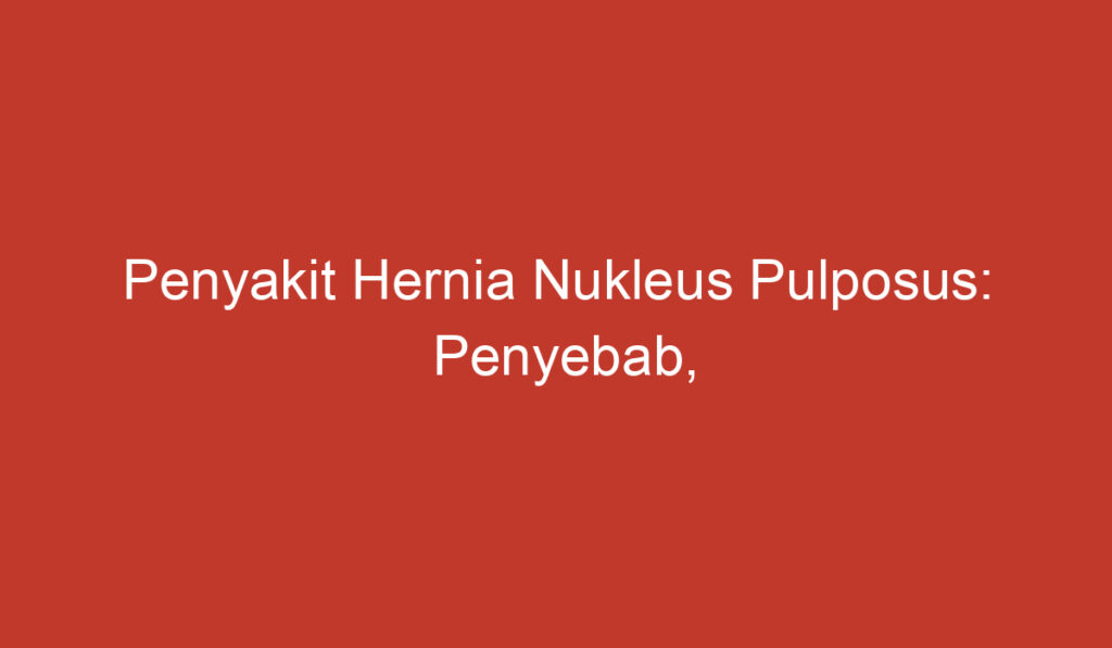 Penyakit Hernia Nukleus Pulposus: Penyebab, Gejala, dan Pengobatan