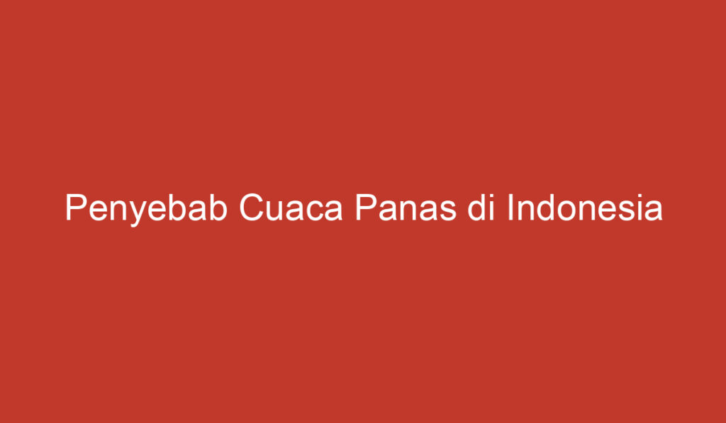 Penyebab Cuaca Panas di Indonesia