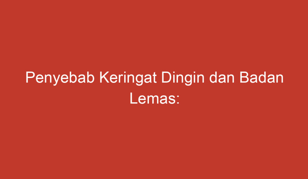 Penyebab Keringat Dingin dan Badan Lemas: Faktor Faktor yang Mungkin Mempengaruhinya