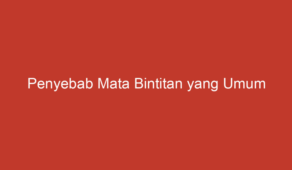 Penyebab Mata Bintitan yang Umum