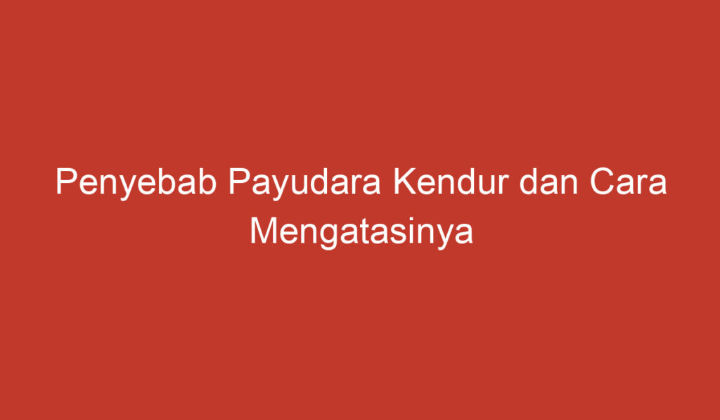 Penyebab Payudara Kendur dan Cara Mengatasinya