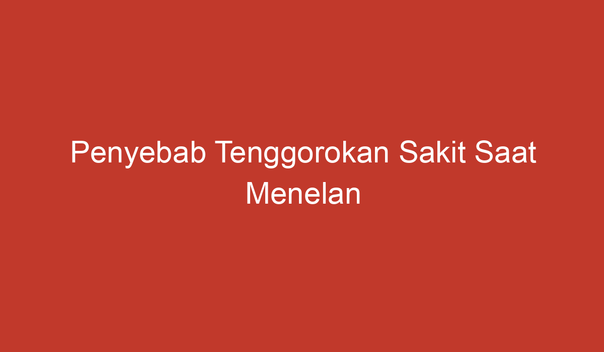 Penyebab Tenggorokan Sakit Saat Menelan