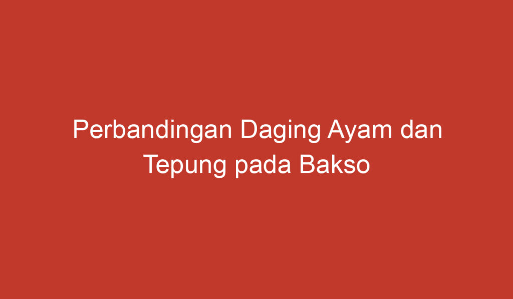 Perbandingan Daging Ayam dan Tepung pada Bakso