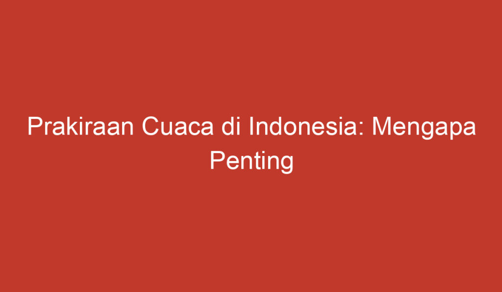 Prakiraan Cuaca di Indonesia: Mengapa Penting untuk Diketahui?