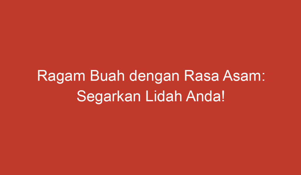 Ragam Buah dengan Rasa Asam: Segarkan Lidah Anda!