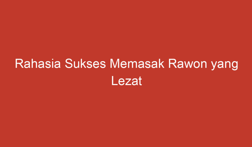 Rahasia Sukses Memasak Rawon yang Lezat