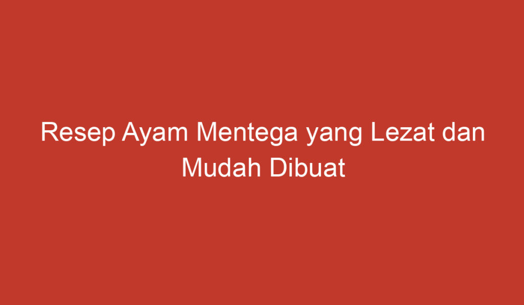 Resep Ayam Mentega yang Lezat dan Mudah Dibuat