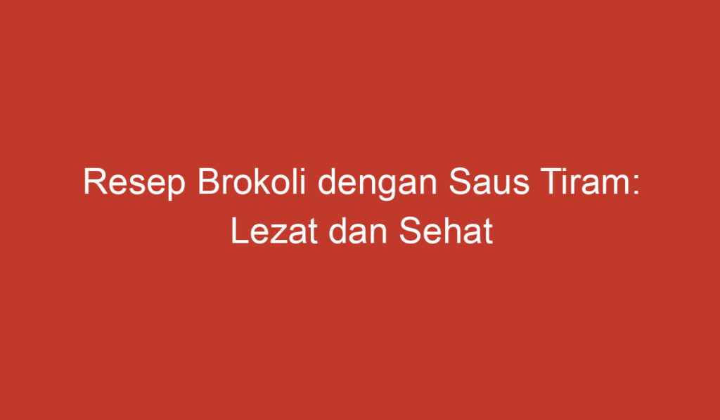 Resep Brokoli dengan Saus Tiram: Lezat dan Sehat