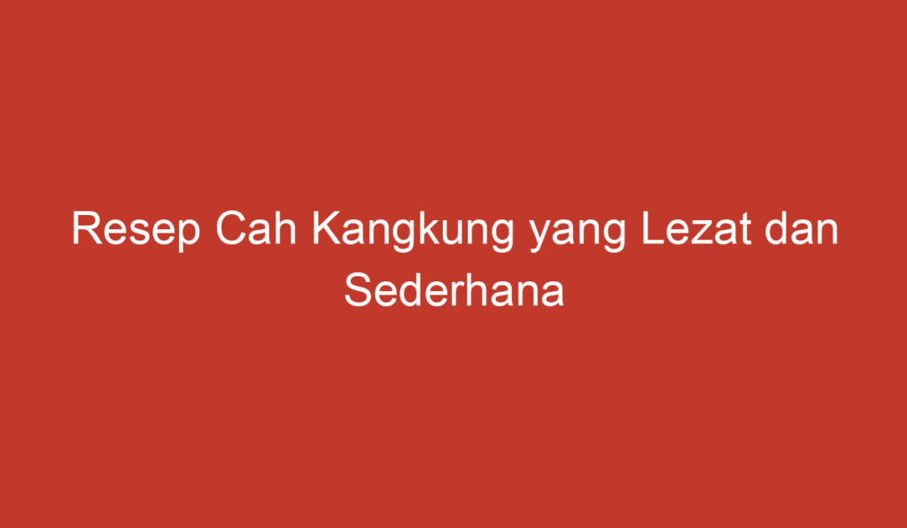 Resep Cah Kangkung yang Lezat dan Sederhana