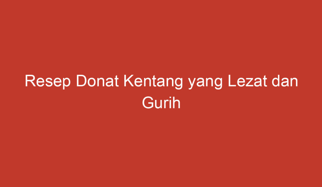 Resep Donat Kentang yang Lezat dan Gurih