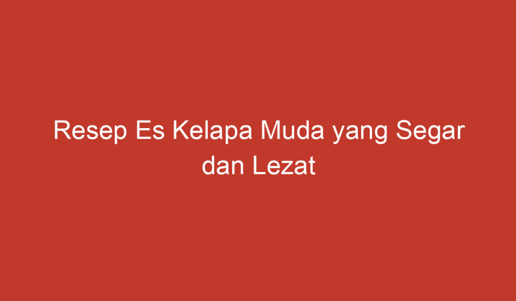 Resep Es Kelapa Muda yang Segar dan Lezat