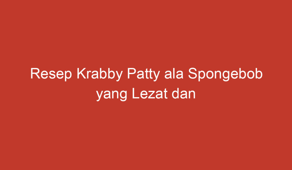 Resep Krabby Patty ala Spongebob yang Lezat dan Menggoda