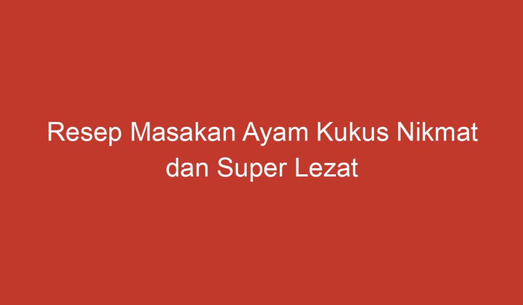 Resep Masakan Ayam Kukus Nikmat dan Super Lezat