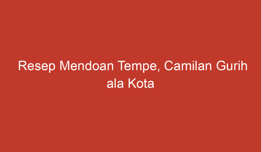 Resep Mendoan Tempe, Camilan Gurih ala Kota Semarang