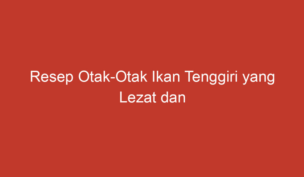 Resep Otak Otak Ikan Tenggiri yang Lezat dan Mudah Dibuat