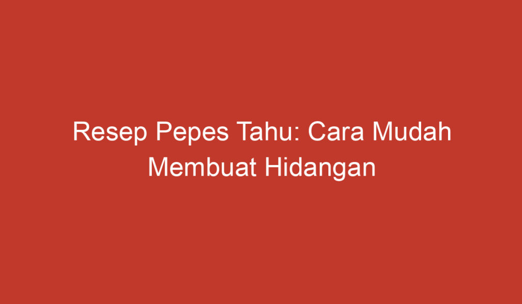 Resep Pepes Tahu: Cara Mudah Membuat Hidangan Gurih dan Lezat!