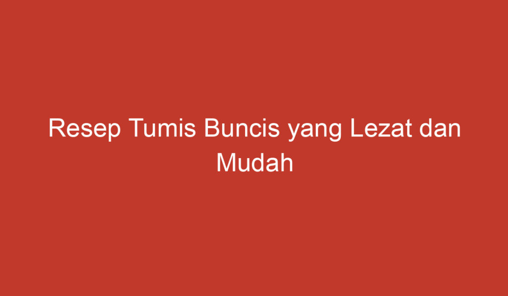 Resep Tumis Buncis yang Lezat dan Mudah