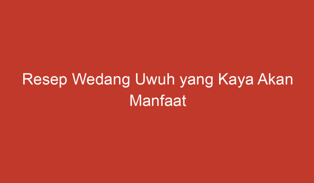 Resep Wedang Uwuh yang Kaya Akan Manfaat