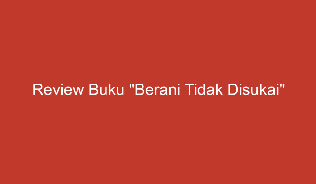 Review Buku "Berani Tidak Disukai"