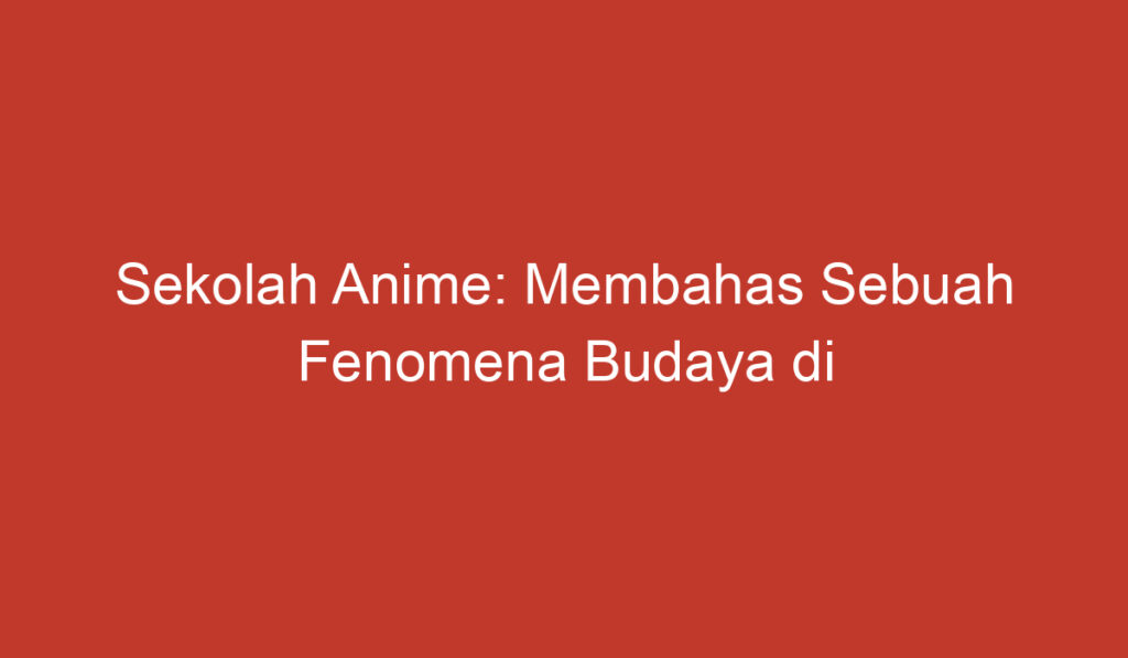 Sekolah Anime: Membahas Sebuah Fenomena Budaya di Indonesia