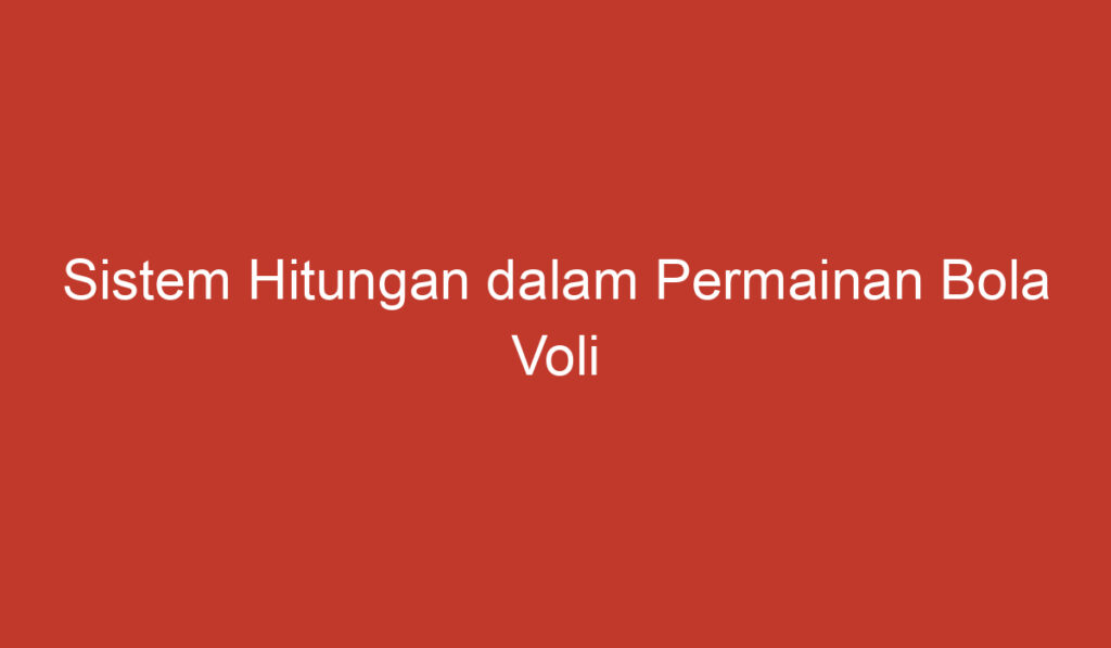 Sistem Hitungan dalam Permainan Bola Voli