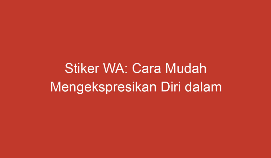 Stiker WA: Cara Mudah Mengekspresikan Diri dalam Chat