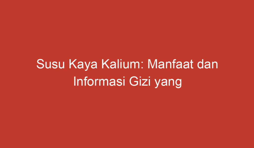 Susu Kaya Kalium: Manfaat dan Informasi Gizi yang Perlu Diketahui