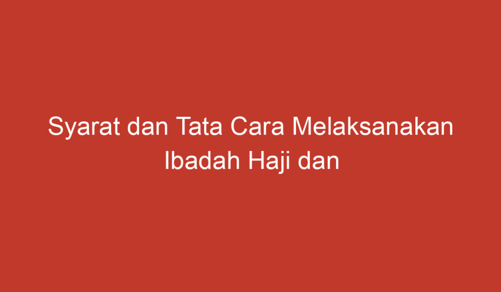 Syarat dan Tata Cara Melaksanakan Ibadah Haji dan Umroh