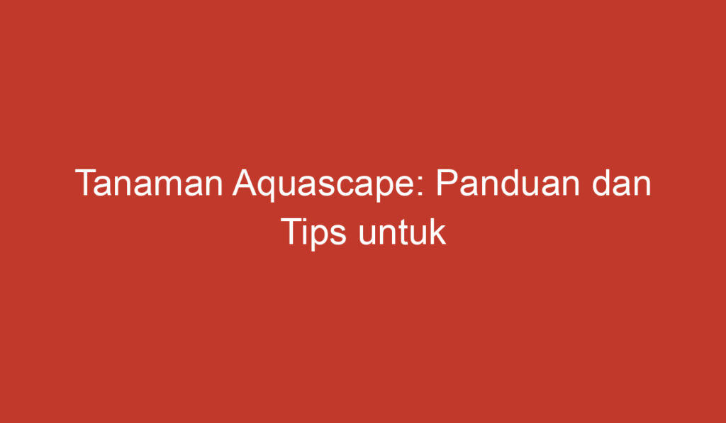 Tanaman Aquascape: Panduan dan Tips untuk Menghijaukan Akuarium Anda