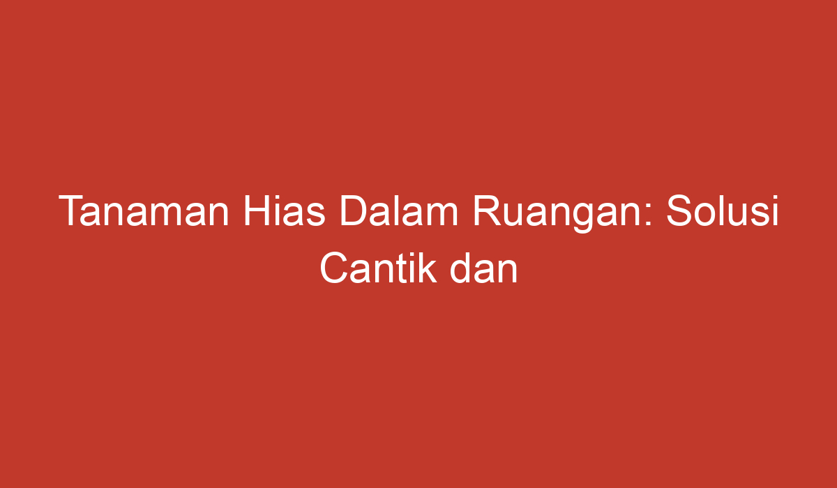 Tanaman Hias Dalam Ruangan: Solusi Cantik Dan Sehat Di Tengah Hunian