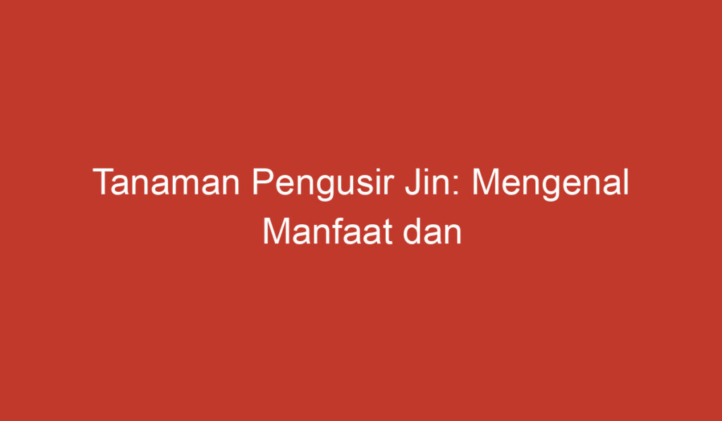 Tanaman Pengusir Jin: Mengenal Manfaat dan Jenisnya