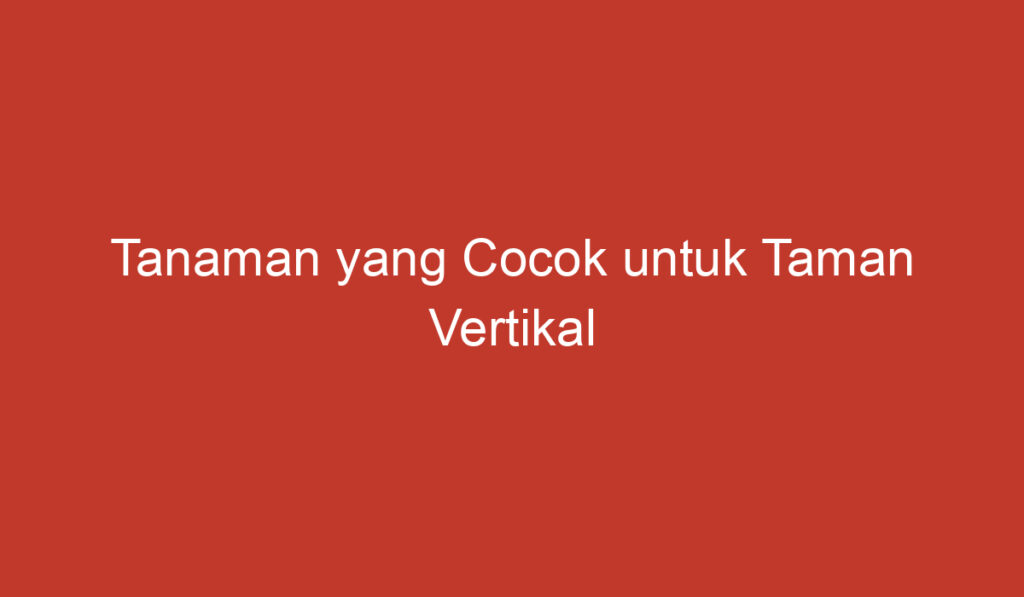 Tanaman yang Cocok untuk Taman Vertikal