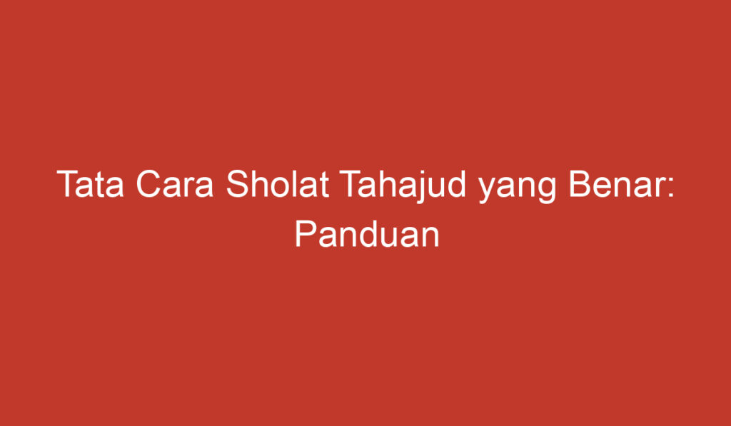 Tata Cara Sholat Tahajud yang Benar: Panduan Lengkap untuk Melakukan Ibadah