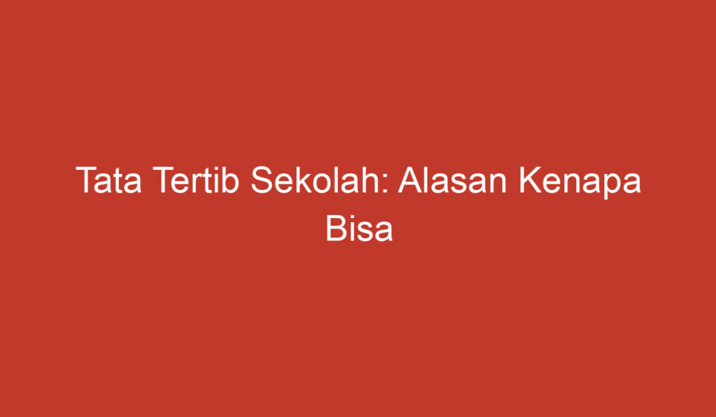 Tata Tertib Sekolah: Alasan Kenapa Bisa Dikeluarkan