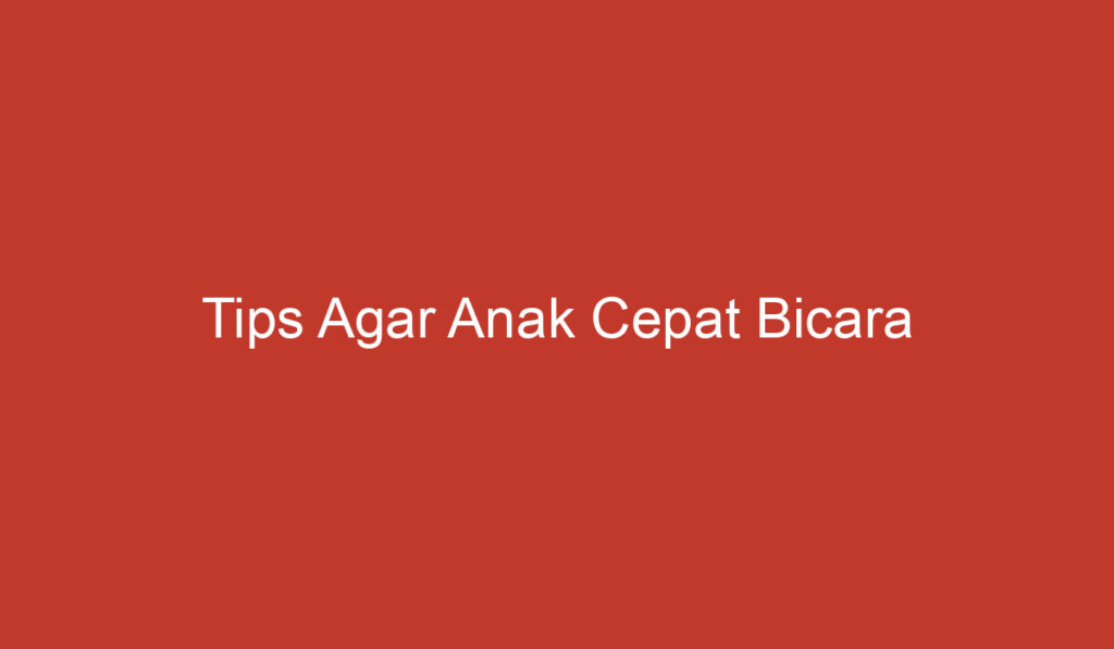 Tips Agar Anak Cepat Bicara