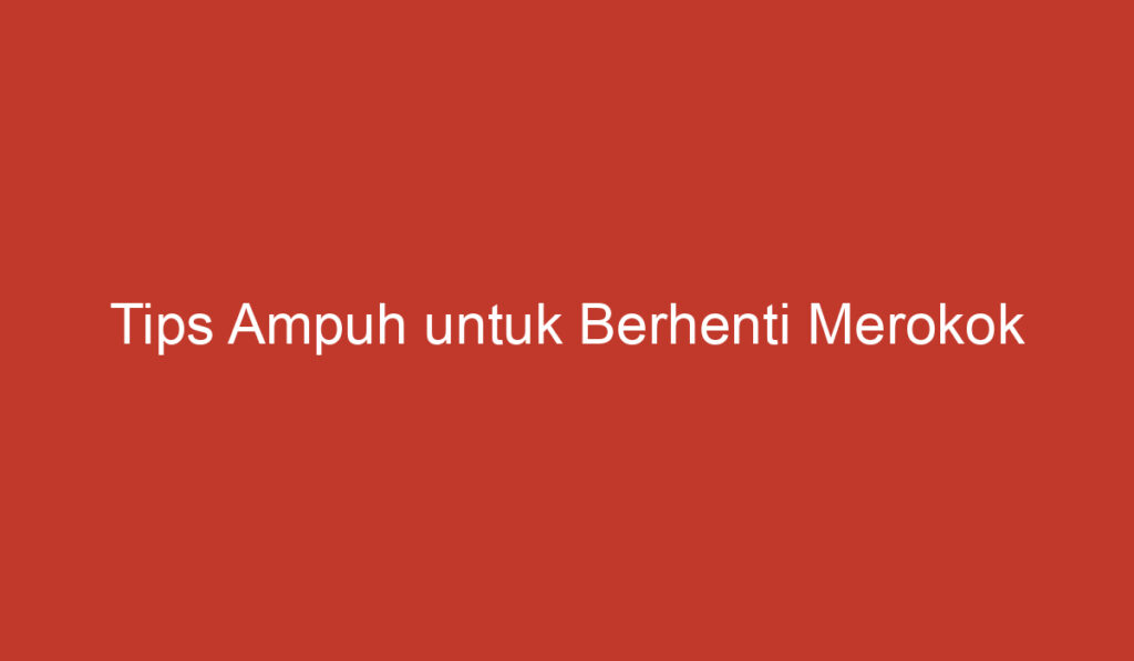 Tips Ampuh untuk Berhenti Merokok