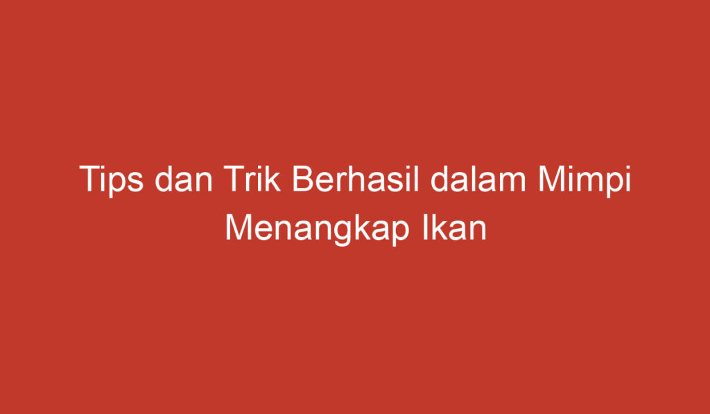 Tips dan Trik Berhasil dalam Mimpi Menangkap Ikan Gabus