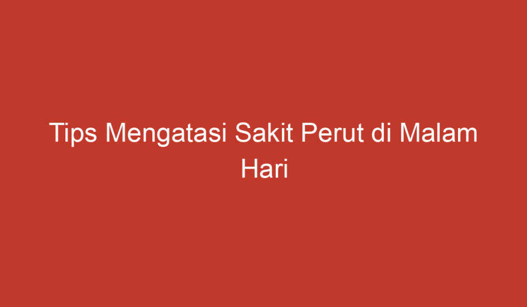 Tips Mengatasi Sakit Perut di Malam Hari