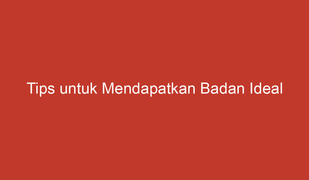 Tips untuk Mendapatkan Badan Ideal