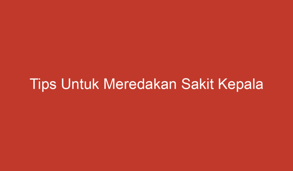 Tips Untuk Meredakan Sakit Kepala