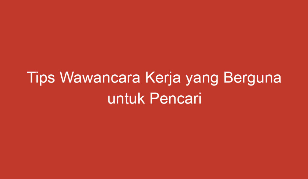 Tips Wawancara Kerja yang Berguna untuk Pencari Kerja