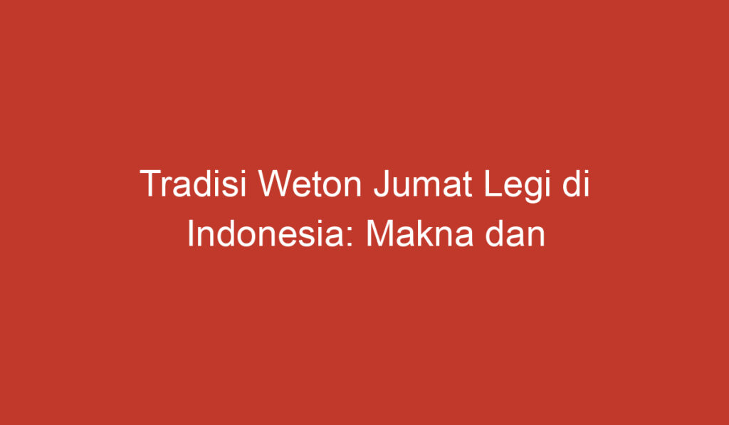 Tradisi Weton Jumat Legi di Indonesia: Makna dan Pelaksanaannya