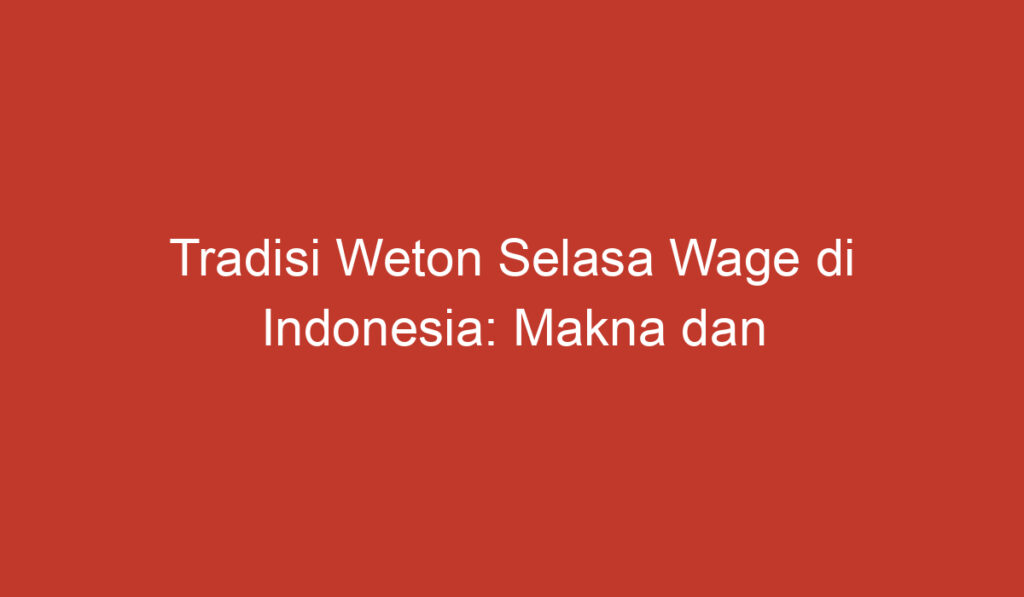 Tradisi Weton Selasa Wage di Indonesia: Makna dan Kepercayaan