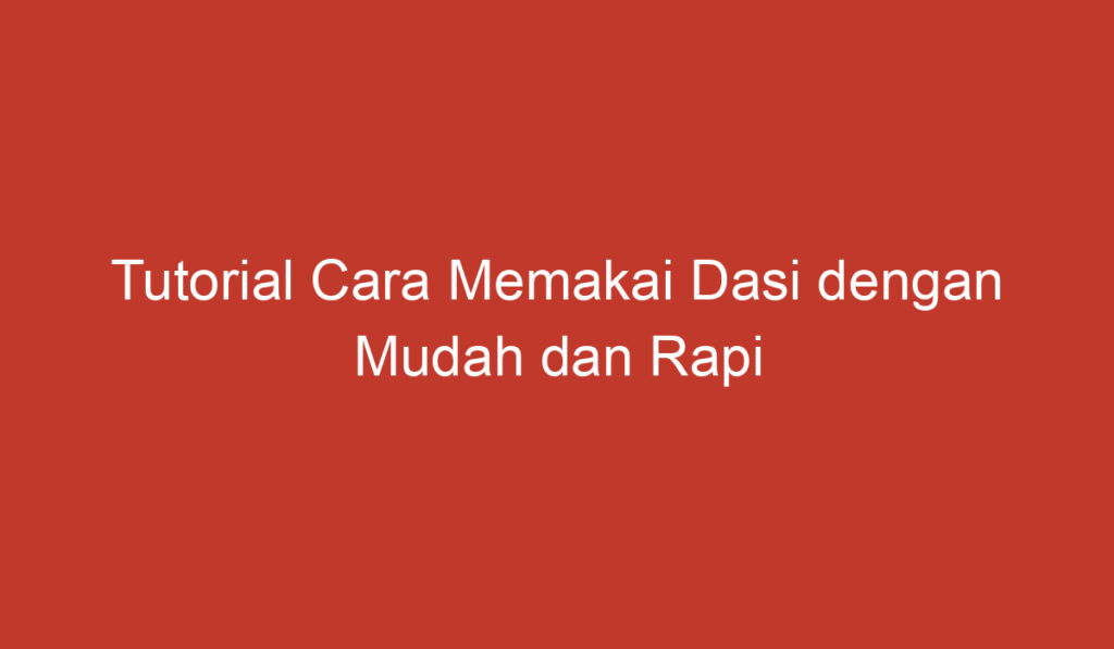 Tutorial Cara Memakai Dasi dengan Mudah dan Rapi