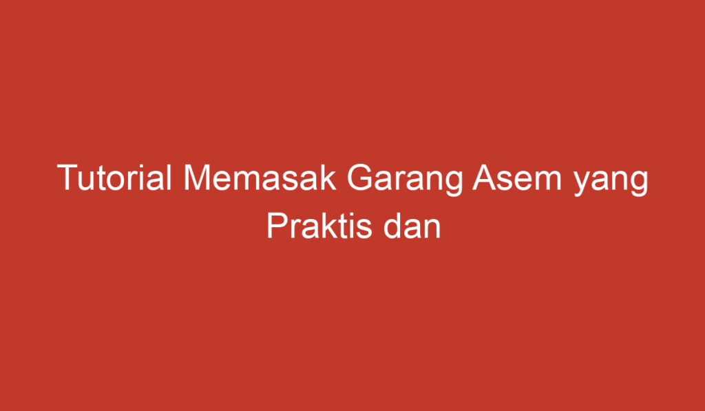 Tutorial Memasak Garang Asem yang Praktis dan Lezat