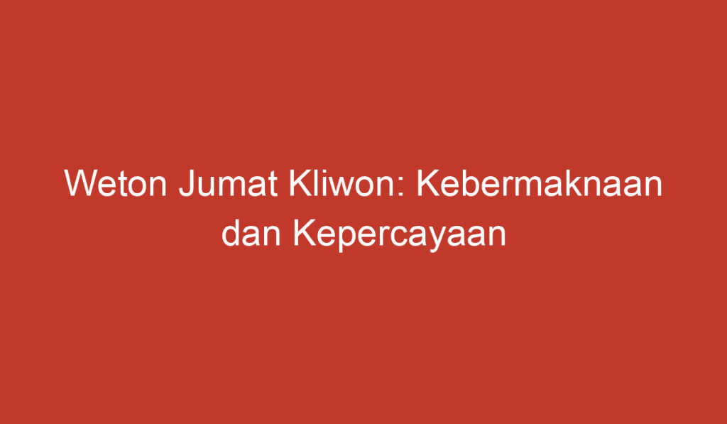 Weton Jumat Kliwon: Kebermaknaan dan Kepercayaan Spirituil dalam Budaya Jawa